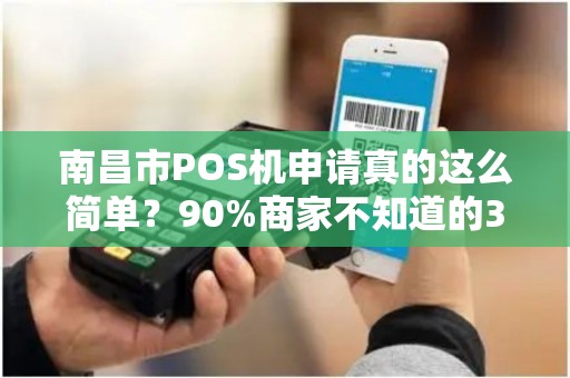 南昌市POS机申请真的这么简单？90%商家不知道的3大隐藏陷阱！