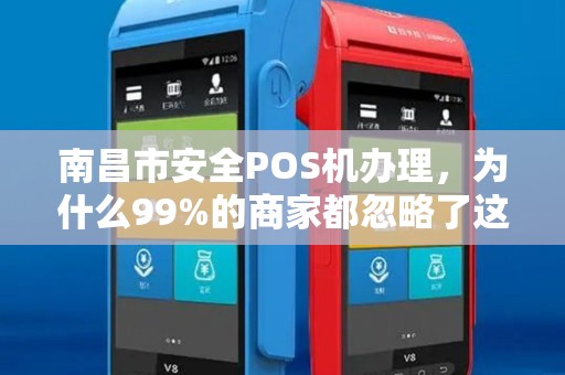 南昌市安全POS机办理，为什么99%的商家都忽略了这3个致命陷阱？