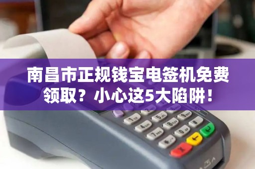 南昌市正规钱宝电签机免费领取？小心这5大陷阱！