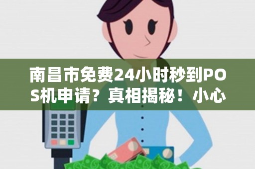 南昌市免费24小时秒到POS机申请?真相揭秘!小心这些套路! 南昌市免费24小时秒到POS机申请?真相揭秘!小心这些套路!