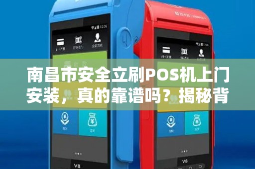 南昌市安全立刷POS机上门安装，真的靠谱吗？揭秘背后隐藏的3大风险！