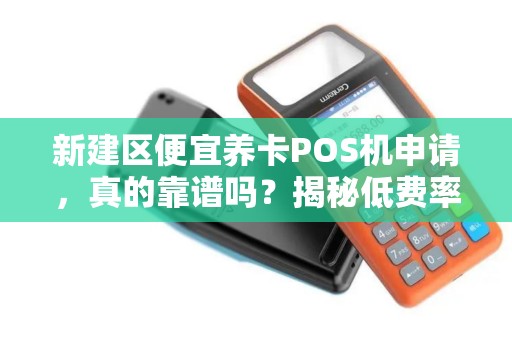 新建区便宜养卡POS机申请，真的靠谱吗？揭秘低费率背后的陷阱！