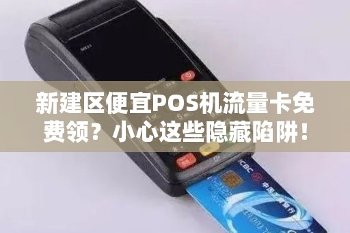 新建区便宜POS机流量卡免费领？小心这些隐藏陷阱！