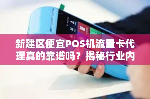 新建区便宜POS机流量卡代理真的靠谱吗？揭秘行业内幕与避坑指南！