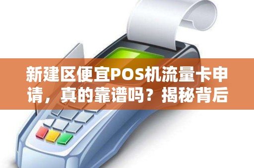 新建区便宜POS机流量卡申请，真的靠谱吗？揭秘背后的3大陷阱！