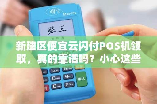 新建区便宜云闪付POS机领取,真的靠谱吗?小心这些隐藏陷阱! 新建区便宜云闪付POS机领取,真的靠谱吗?小心这些隐藏陷阱!
