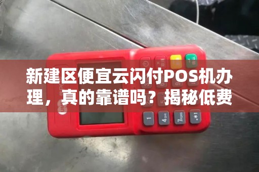 新建区便宜云闪付POS机办理，真的靠谱吗？揭秘低费率背后的猫腻！