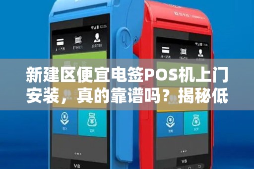 新建区便宜电签POS机上门安装，真的靠谱吗？揭秘低价背后的秘密！