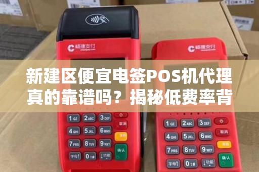 新建区便宜电签POS机代理真的靠谱吗？揭秘低费率背后的猫腻！