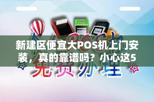 新建区便宜大POS机上门安装，真的靠谱吗？小心这5大陷阱！