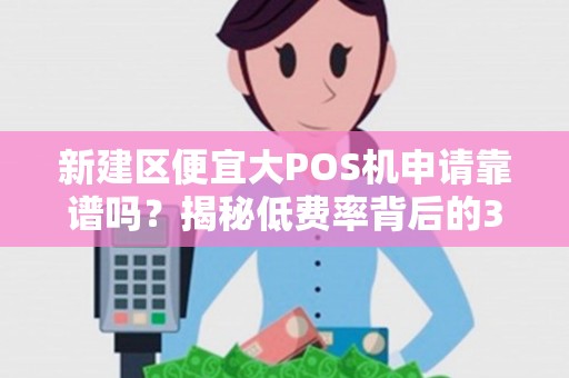 新建区便宜大POS机申请靠谱吗？揭秘低费率背后的3大陷阱！