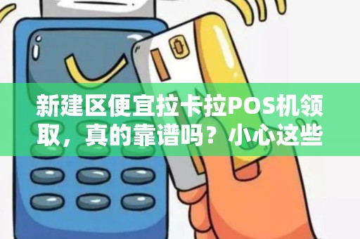 新建区便宜拉卡拉POS机领取，真的靠谱吗？小心这些隐藏陷阱！