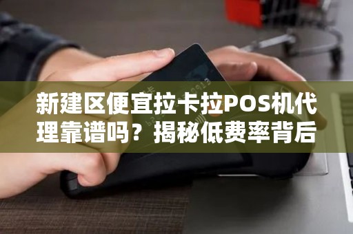 新建区便宜拉卡拉POS机代理靠谱吗?揭秘低费率背后的陷阱! 新建区便宜拉卡拉POS机代理靠谱吗?揭秘低费率背后的陷阱!