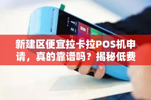 新建区便宜拉卡拉POS机申请，真的靠谱吗？揭秘低费率背后的陷阱！