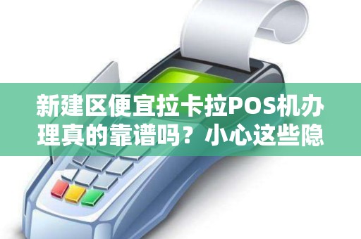新建区便宜拉卡拉POS机办理真的靠谱吗？小心这些隐藏陷阱！