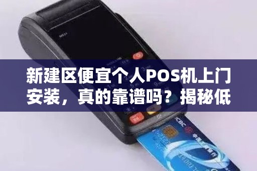 新建区便宜个人POS机上门安装，真的靠谱吗？揭秘低价背后的猫腻！