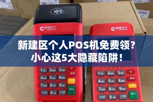 新建区个人POS机免费领？小心这5大隐藏陷阱！