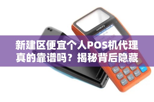 新建区便宜个人POS机代理真的靠谱吗？揭秘背后隐藏的3大风险！