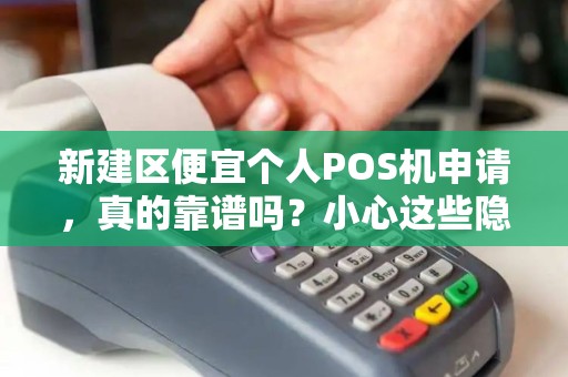 新建区便宜个人POS机申请,真的靠谱吗?小心这些隐藏陷阱! 新建区便宜个人POS机申请,真的靠谱吗?小心这些隐藏陷阱!