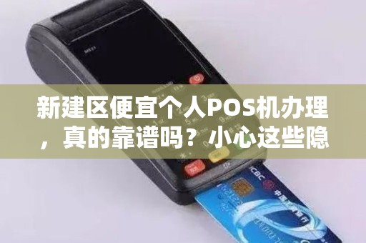 新建区便宜个人POS机办理，真的靠谱吗？小心这些隐藏陷阱！