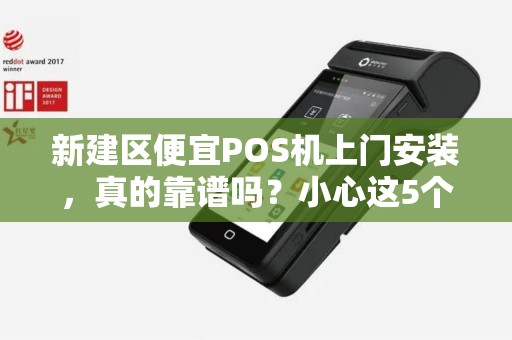 新建区便宜POS机上门安装,真的靠谱吗?小心这5个隐藏陷阱! 新建区便宜POS机上门安装,真的靠谱吗?小心这5个隐藏陷阱!