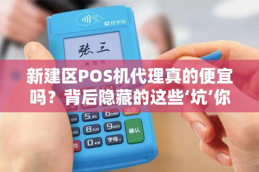 新建区POS机代理真的便宜吗？背后隐藏的这些‘坑’你一定要知道！