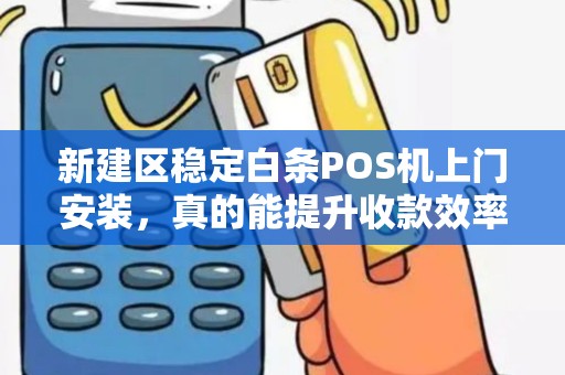 新建区稳定白条POS机上门安装,真的能提升收款效率吗?揭秘背后的3大关键! 新建区稳定白条POS机上门安装,真的能提升收款效率吗?揭秘背后的3大关键!