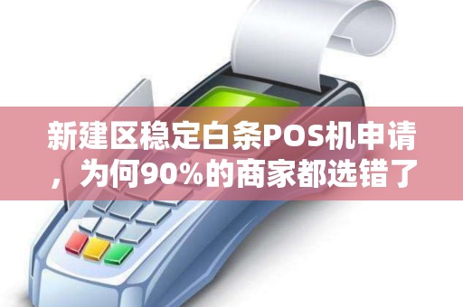 新建区稳定白条POS机申请，为何90%的商家都选错了？真相让人震惊！