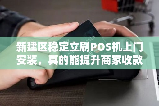 新建区稳定立刷POS机上门安装，真的能提升商家收款效率吗？