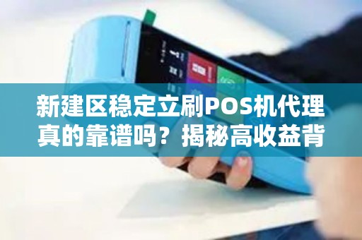 新建区稳定立刷POS机代理真的靠谱吗？揭秘高收益背后的5大陷阱！