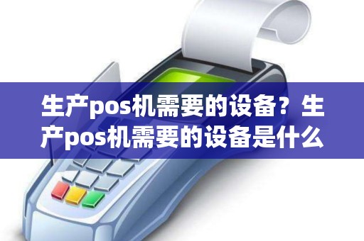 生产pos机需要的设备？生产pos机需要的设备是什么