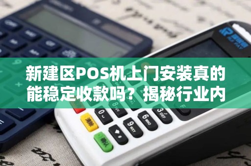 新建区POS机上门安装真的能稳定收款吗？揭秘行业内幕与避坑指南！