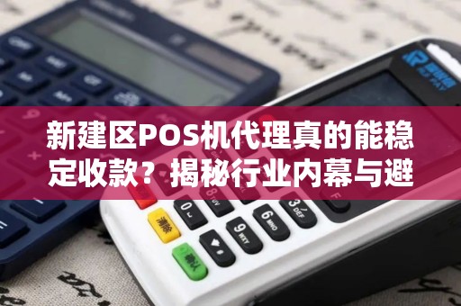 新建区POS机代理真的能稳定收款?揭秘行业内幕与避坑指南! 新建区POS机代理真的能稳定收款?揭秘行业内幕与避坑指南!
