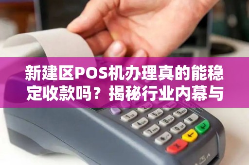 新建区POS机办理真的能稳定收款吗?揭秘行业内幕与避坑指南! 新建区POS机办理真的能稳定收款吗?揭秘行业内幕与避坑指南!