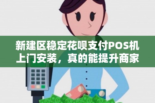 新建区稳定花呗支付POS机上门安装,真的能提升商家业绩吗? 新建区稳定花呗支付POS机上门安装,真的能提升商家业绩吗?