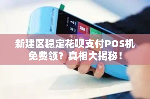 新建区稳定花呗支付POS机免费领？真相大揭秘！
