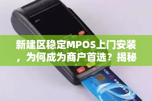 新建区稳定MPOS上门安装，为何成为商户首选？揭秘背后的三大优势！