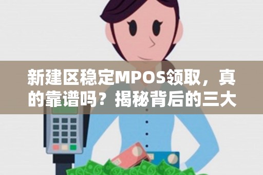 新建区稳定MPOS领取,真的靠谱吗?揭秘背后的三大陷阱! 新建区稳定MPOS领取,真的靠谱吗?揭秘背后的三大陷阱!