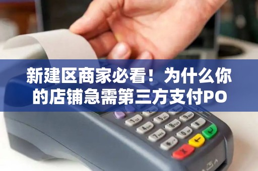 新建区商家必看！为什么你的店铺急需第三方支付POS机上门安装？