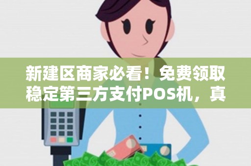 新建区商家必看!免费领取稳定第三方支付POS机,真的靠谱吗? 新建区商家必看!免费领取稳定第三方支付POS机,真的靠谱吗?