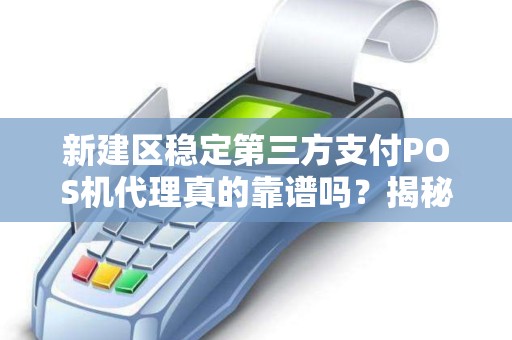 新建区稳定第三方支付POS机代理真的靠谱吗？揭秘行业内幕与避坑指南！