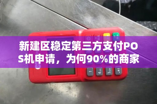 新建区稳定第三方支付POS机申请，为何90%的商家都选错了？