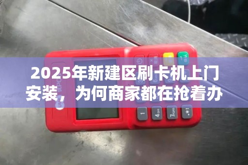 2025年新建区刷卡机上门安装，为何商家都在抢着办？背后原因让人震惊！
