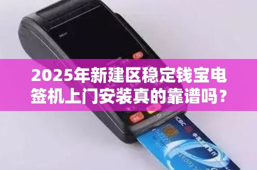 2025年新建区稳定钱宝电签机上门安装真的靠谱吗？揭秘背后隐藏的3大风险！