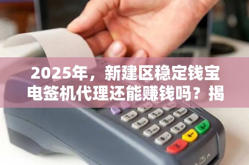 2025年，新建区稳定钱宝电签机代理还能赚钱吗？揭秘行业现状与未来趋势！