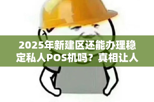 2025年新建区还能办理稳定私人POS机吗？真相让人意外！