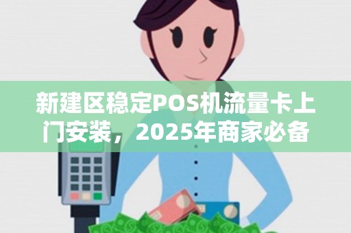 新建区稳定POS机流量卡上门安装，2025年商家必备还是过时选择？