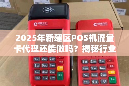 2025年新建区POS机流量卡代理还能做吗?揭秘行业现状与盈利模式! 2025年新建区POS机流量卡代理还能做吗?揭秘行业现状与盈利模式!