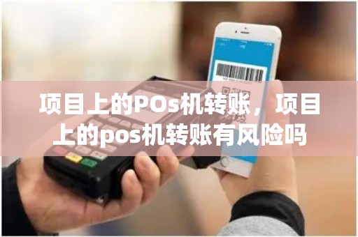 项目上的POs机转账，项目上的pos机转账有风险吗