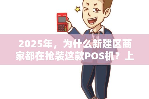 2025年，为什么新建区商家都在抢装这款POS机？上门安装背后藏着什么秘密？